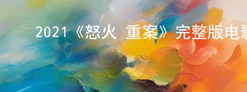 ﻿蔡伟忠发布﻿2021《怒火·重案》完整版电影/在线观看/百度云-美剧天堂